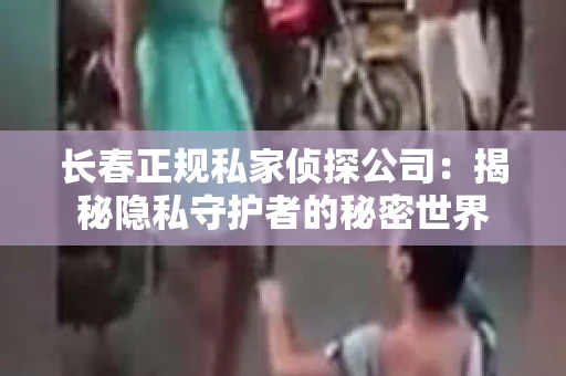 长春正规私家侦探公司：揭秘隐私守护者的秘密世界