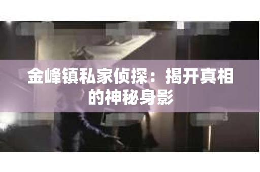 金峰镇私家侦探：揭开真相的神秘身影