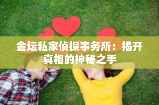金坛私家侦探事务所：揭开真相的神秘之手