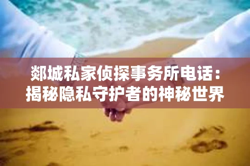 郯城私家侦探事务所电话：揭秘隐私守护者的神秘世界