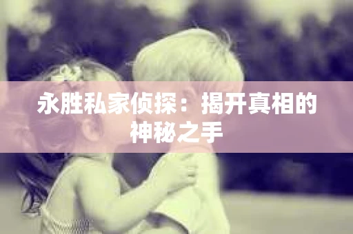 永胜私家侦探：揭开真相的神秘之手