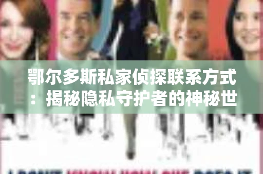 鄂尔多斯私家侦探联系方式：揭秘隐私守护者的神秘世界