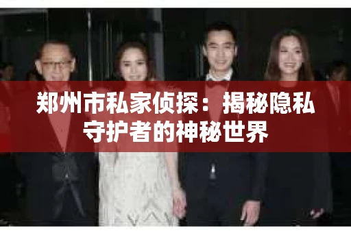 郑州市私家侦探：揭秘隐私守护者的神秘世界