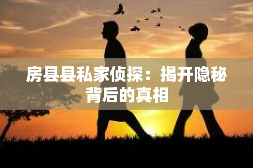 房县县私家侦探：揭开隐秘背后的真相