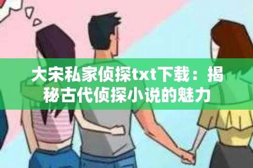 大宋私家侦探txt下载：揭秘古代侦探小说的魅力