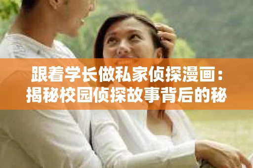 跟着学长做私家侦探漫画：揭秘校园侦探故事背后的秘密