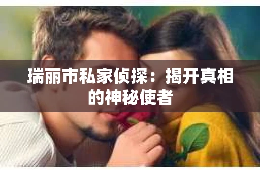 瑞丽市私家侦探：揭开真相的神秘使者