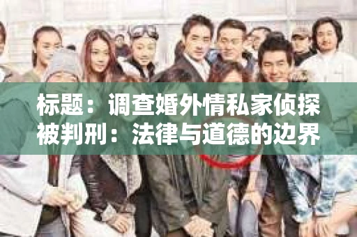 标题：调查婚外情私家侦探被判刑：法律与道德的边界探讨