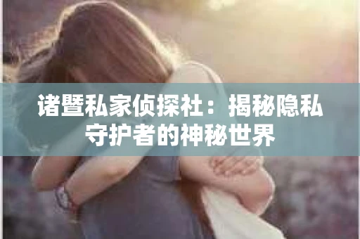 诸暨私家侦探社：揭秘隐私守护者的神秘世界