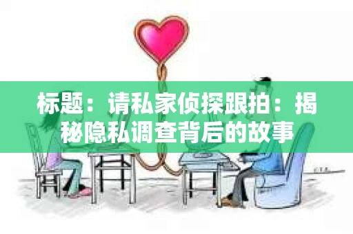 标题：请私家侦探跟拍：揭秘隐私调查背后的故事