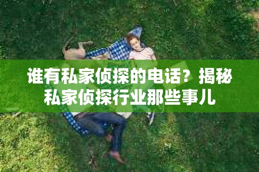 谁有私家侦探的电话？揭秘私家侦探行业那些事儿