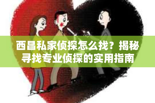 西昌私家侦探怎么找？揭秘寻找专业侦探的实用指南