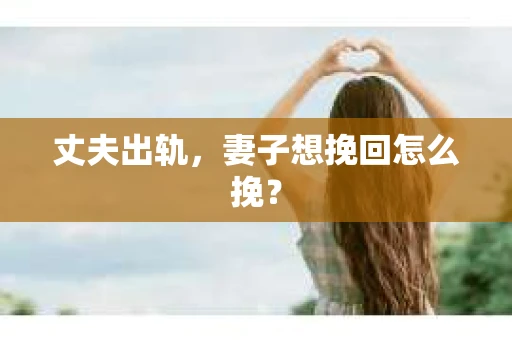 丈夫出轨，妻子想挽回怎么挽？