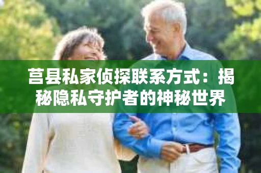 莒县私家侦探联系方式：揭秘隐私守护者的神秘世界