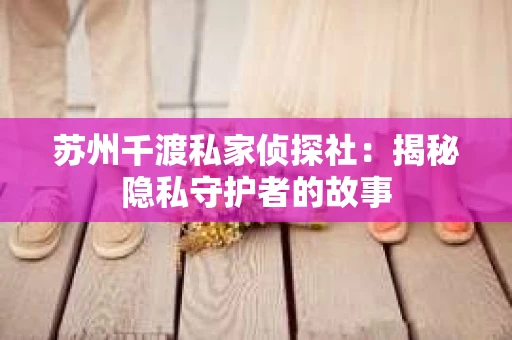 苏州千渡私家侦探社：揭秘隐私守护者的故事