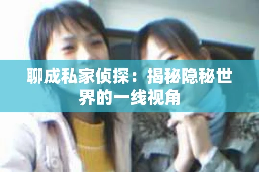 聊成私家侦探：揭秘隐秘世界的一线视角
