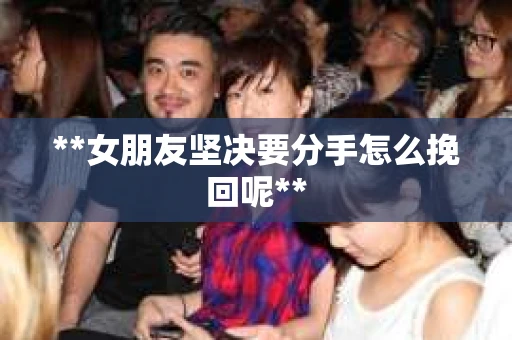 **女朋友坚决要分手怎么挽回呢**