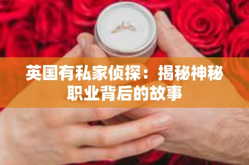 英国有私家侦探：揭秘神秘职业背后的故事