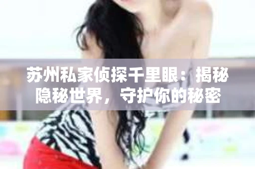 苏州私家侦探千里眼：揭秘隐秘世界，守护你的秘密