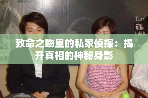 致命之吻里的私家侦探：揭开真相的神秘身影