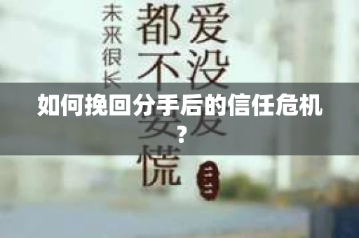 如何挽回分手后的信任危机？