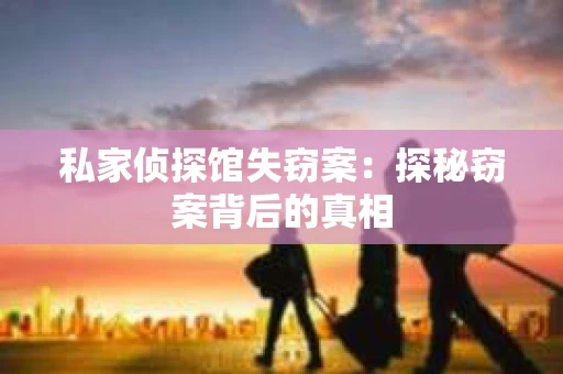 私家侦探馆失窃案：探秘窃案背后的真相