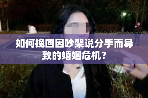 如何挽回因吵架说分手而导致的婚姻危机? 如何挽回因吵架说分手而导致的婚姻危机?