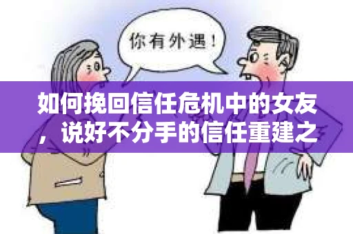 如何挽回信任危机中的女友，说好不分手的信任重建之路