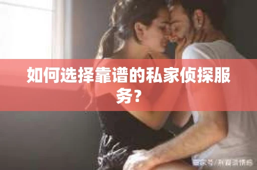 如何选择靠谱的私家侦探服务？