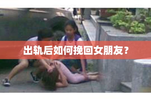 出轨后如何挽回女朋友？