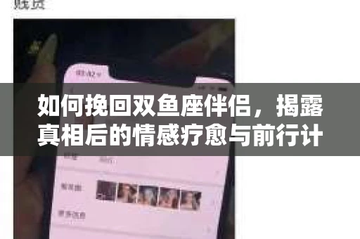 如何挽回双鱼座伴侣，揭露真相后的情感疗愈与前行计划
