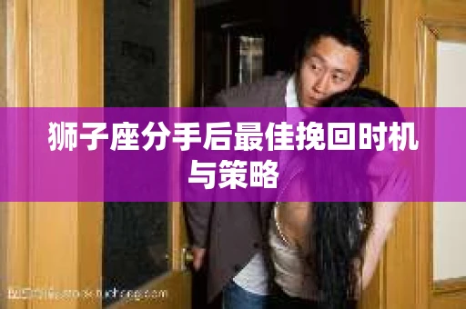 狮子座分手后最佳挽回时机与策略