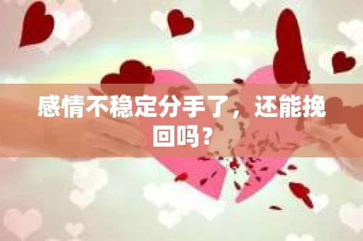 感情不稳定分手了，还能挽回吗？