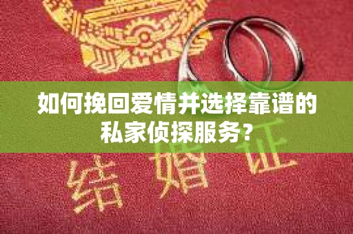 如何挽回爱情并选择靠谱的私家侦探服务？