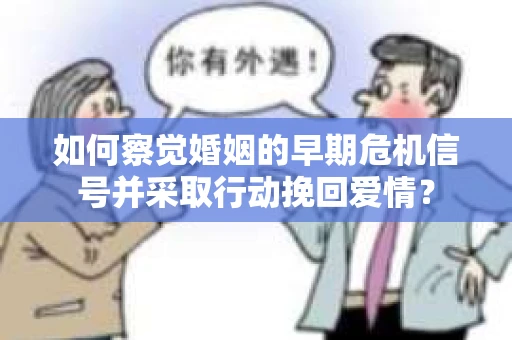 如何察觉婚姻的早期危机信号并采取行动挽回爱情？
