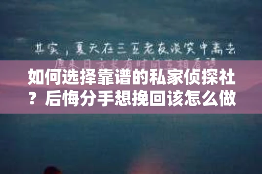 如何选择靠谱的私家侦探社？后悔分手想挽回该怎么做？