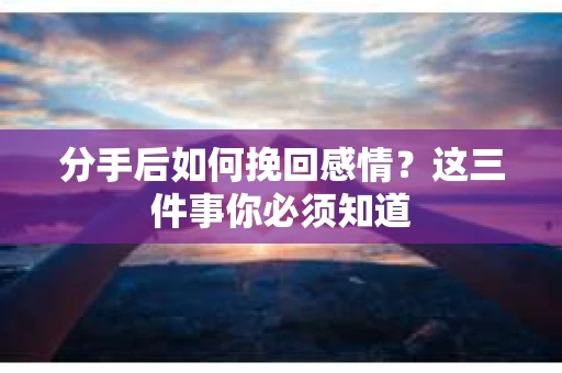 分手后如何挽回感情？这三件事你必须知道
