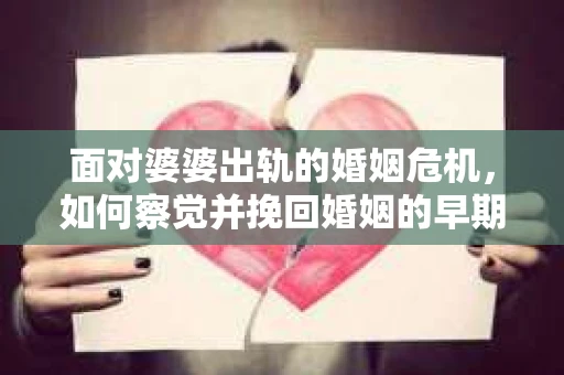 面对婆婆出轨的婚姻危机，如何察觉并挽回婚姻的早期危机信号？