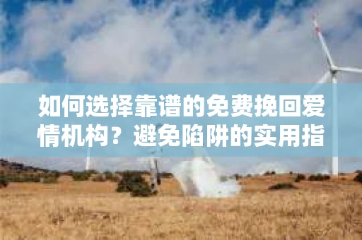 如何选择靠谱的免费挽回爱情机构？避免陷阱的实用指南