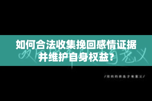 如何合法收集挽回感情证据并维护自身权益？