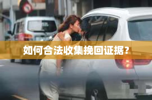 如何合法收集挽回证据？