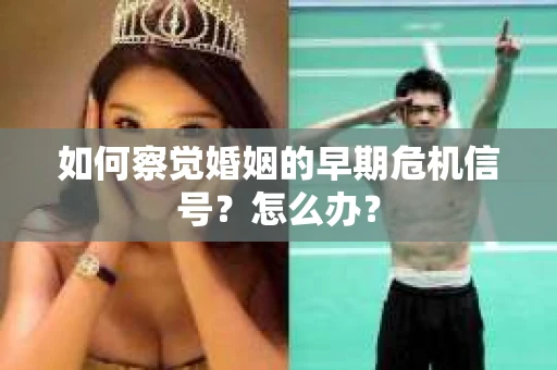 如何察觉婚姻的早期危机信号？怎么办？