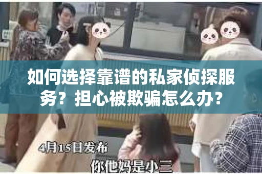 如何选择靠谱的私家侦探服务？担心被欺骗怎么办？