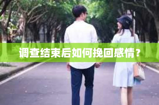 调查结束后如何挽回感情？
