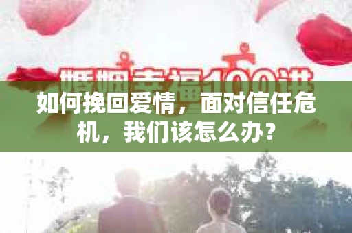 如何挽回爱情，面对信任危机，我们该怎么办？