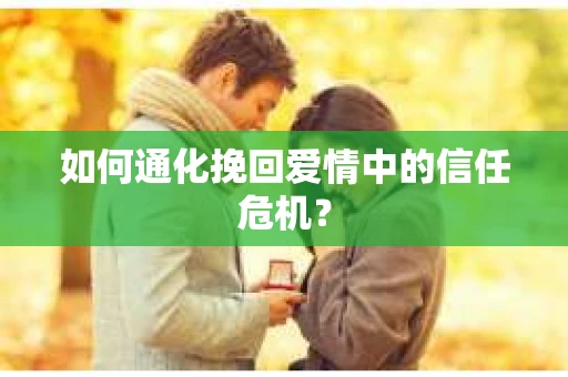 如何通化挽回爱情中的信任危机？