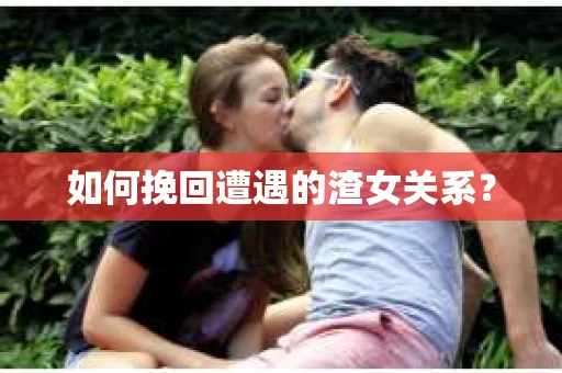 如何挽回遭遇的渣女关系？