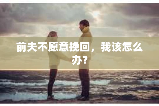 前夫不愿意挽回，我该怎么办？