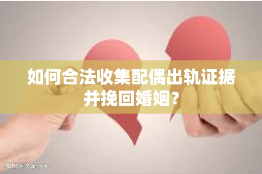 如何合法收集配偶出轨证据并挽回婚姻？