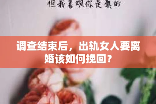 调查结束后，出轨女人要离婚该如何挽回？